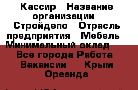 Кассир › Название организации ­ Стройдепо › Отрасль предприятия ­ Мебель › Минимальный оклад ­ 1 - Все города Работа » Вакансии   . Крым,Ореанда